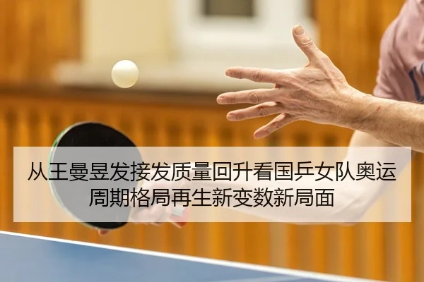 从王曼昱发接发质量回升看国乒女队奥运周期格局再生新变数新局面